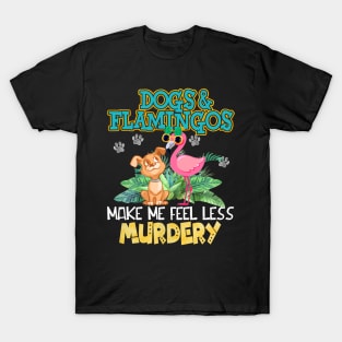 Dogs And Flamingos Make Me Feel Less Murdery T-Shirt